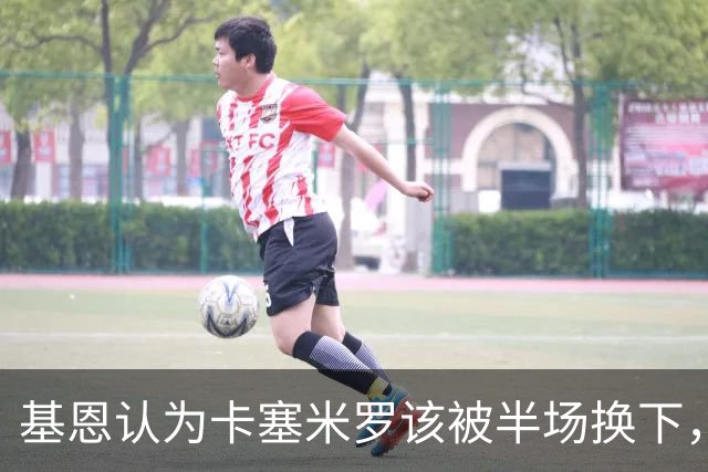 基恩认为卡塞米罗该被半场换下，被进球打脸后改口：他抢点太棒了