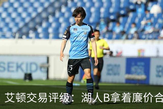 艾顿交易评级：湖人B拿着廉价合同换优质资产 奇才B阵容补强