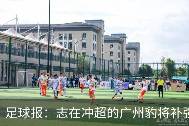 足球报：志在冲超的广州豹将补强锋线，正与目标外援前锋洽谈