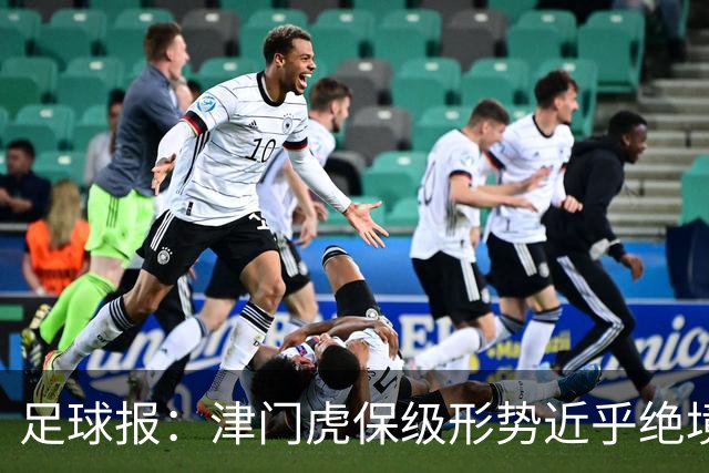 足球报：津门虎保级形势近乎绝境，海牛拉开保级喘息空间