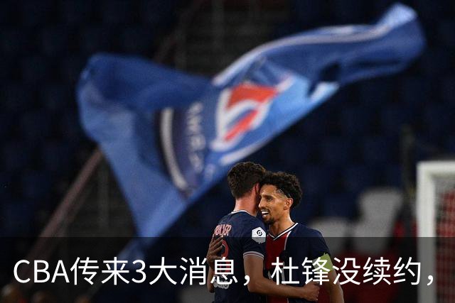 CBA传来3大消息，杜锋没续约，山东有望签约王岚嵚，潘江离职